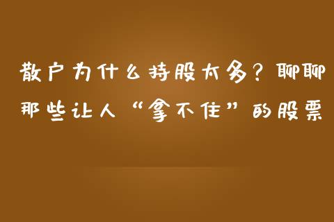散户为什么持股太多？聊聊那些让人“拿不住”的股票_https://qh.lansai.wang_股票技术分析_第1张