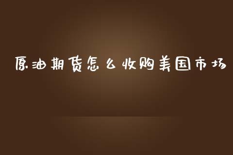 原油期货怎么收购美国市场_https://qh.lansai.wang_期货怎么玩_第1张