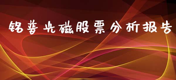 铭普光磁股票分析报告_https://qh.lansai.wang_新股数据_第1张