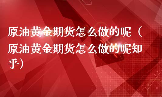原油黄金期货怎么做的呢（原油黄金期货怎么做的呢知乎）_https://qh.lansai.wang_期货理财_第1张