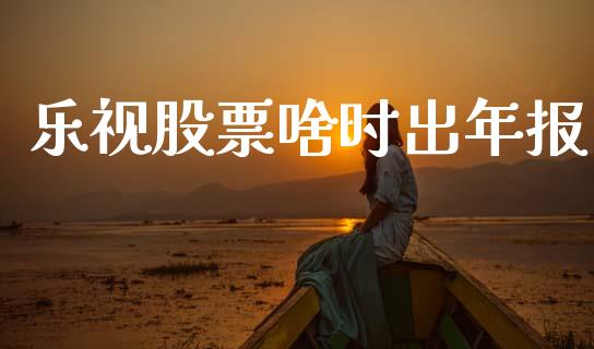 乐视股票啥时出年报_https://qh.lansai.wang_新股数据_第1张