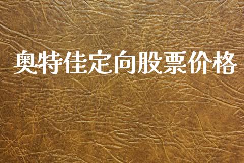 奥特佳定向股票价格_https://qh.lansai.wang_期货怎么玩_第1张