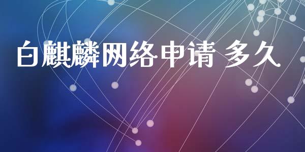 白麒麟网络申请 多久_https://qh.lansai.wang_期货理财_第1张