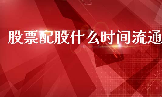 股票配股什么时间流通_https://qh.lansai.wang_期货理财_第1张