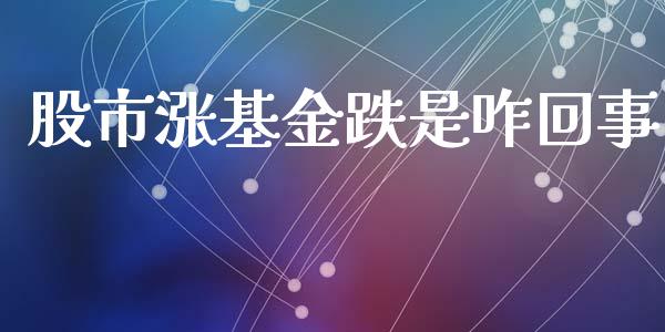 股市涨基金跌是咋回事_https://qh.lansai.wang_期货理财_第1张