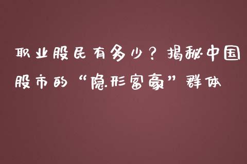 职业股民有多少？揭秘中国股市的“隐形富豪”群体_https://qh.lansai.wang_期货喊单_第1张