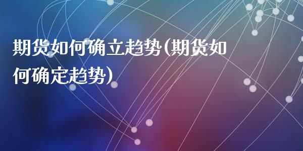 期货如何确立趋势(期货如何确定趋势)_https://qh.lansai.wang_期货怎么玩_第1张