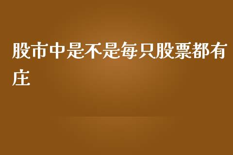 股市中是不是每只股票都有庄_https://qh.lansai.wang_期货喊单_第1张