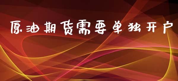 原油期货需要单独开户_https://qh.lansai.wang_期货怎么玩_第1张