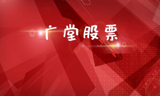 广堂股票_https://qh.lansai.wang_期货理财_第1张