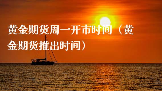 黄金期货周一开市时间（黄金期货推出时间）_https://qh.lansai.wang_期货怎么玩_第1张