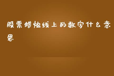 股票蜡烛线上的数字什么意思_https://qh.lansai.wang_期货怎么玩_第1张