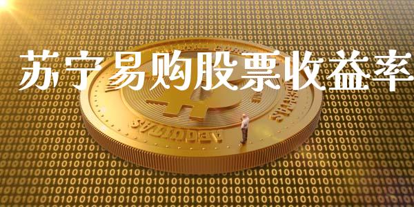 苏宁易购股票收益率_https://qh.lansai.wang_期货理财_第1张