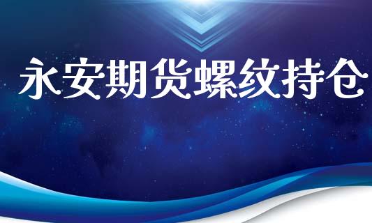 永安期货螺纹持仓_https://qh.lansai.wang_期货理财_第1张