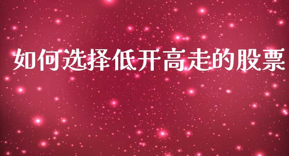 如何选择低开高走的股票_https://qh.lansai.wang_期货怎么玩_第1张