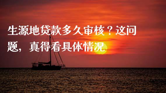 生源地贷款多久审核？这问题，真得看具体情况_https://qh.lansai.wang_股票新闻_第1张