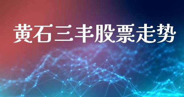 黄石三丰股票走势_https://qh.lansai.wang_期货喊单_第1张