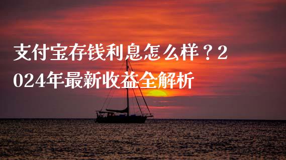支付宝存钱利息怎么样？2024年最新收益全解析_https://qh.lansai.wang_股票新闻_第1张