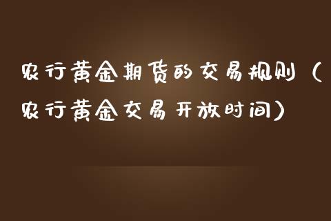 农行黄金期货的交易规则（农行黄金交易开放时间）_https://qh.lansai.wang_期货理财_第1张