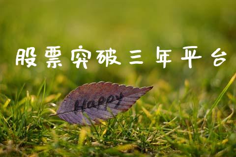 股票突破三年平台_https://qh.lansai.wang_期货理财_第1张