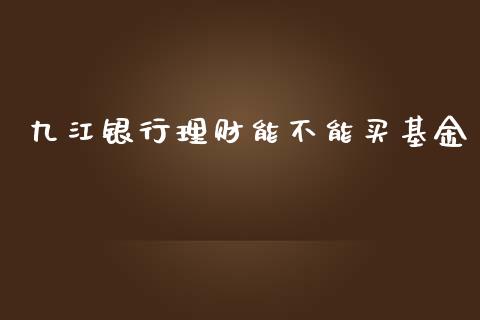 九江银行理财能不能买基金_https://qh.lansai.wang_期货理财_第1张