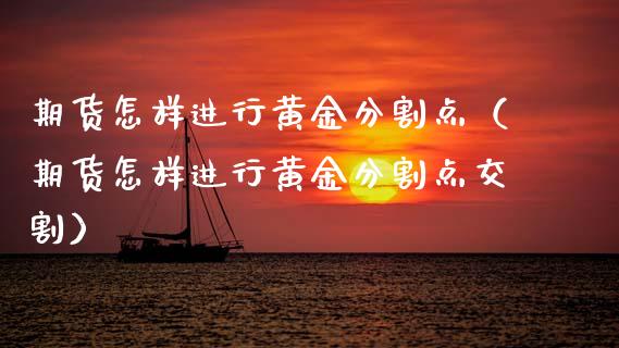 期货怎样进行黄金分割点（期货怎样进行黄金分割点交割）_https://qh.lansai.wang_股票技术分析_第1张