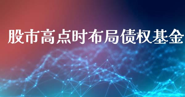 股市高点时布局债权基金_https://qh.lansai.wang_期货理财_第1张