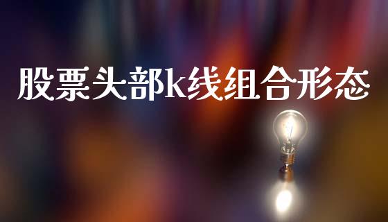 股票头部k线组合形态_https://qh.lansai.wang_新股数据_第1张