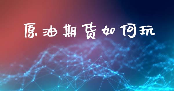 原油期货如何玩_https://qh.lansai.wang_期货怎么玩_第1张