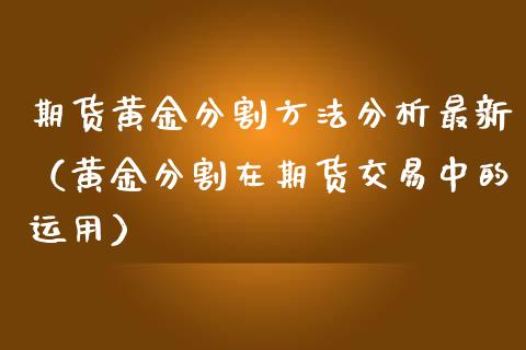 期货黄金分割方法分析最新（黄金分割在期货交易中的运用）_https://qh.lansai.wang_期货理财_第1张