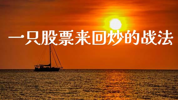 一只股票来回炒的战法_https://qh.lansai.wang_新股数据_第1张
