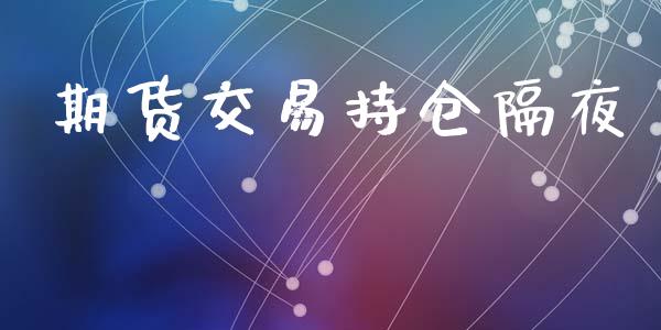 期货交易持仓隔夜_https://qh.lansai.wang_股票技术分析_第1张