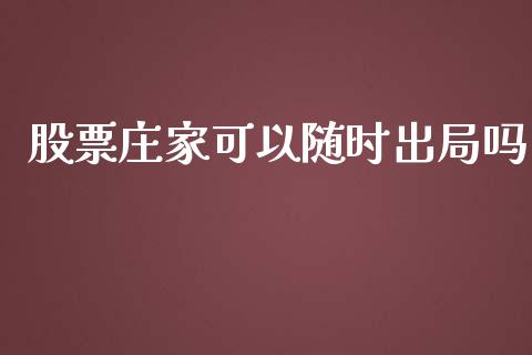 股票庄家可以随时出局吗_https://qh.lansai.wang_期货理财_第1张