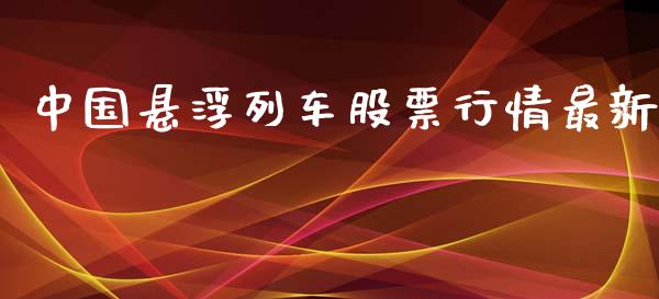 中国悬浮列车股票行情最新_https://qh.lansai.wang_股票新闻_第1张