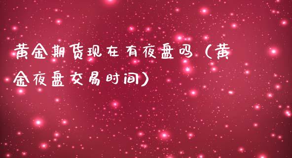 黄金期货现在有夜盘吗（黄金夜盘交易时间）_https://qh.lansai.wang_期货喊单_第1张