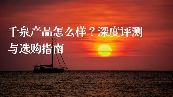 千泉产品怎么样？深度评测与选购指南_https://qh.lansai.wang_期货理财_第1张