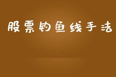 股票钓鱼线手法_https://qh.lansai.wang_期货理财_第1张