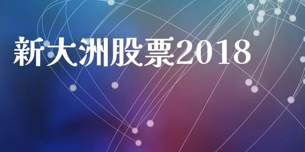 新大洲股票2018_https://qh.lansai.wang_期货理财_第1张