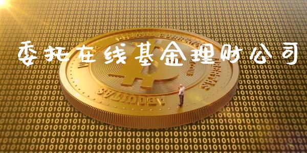 委托在线基金理财公司_https://qh.lansai.wang_期货理财_第1张