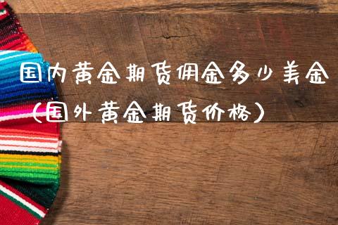 国内黄金期货佣金多少美金（国外黄金期货价格）_https://qh.lansai.wang_期货理财_第1张