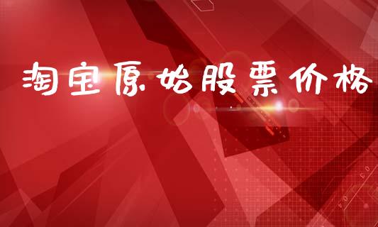 淘宝原始股票价格_https://qh.lansai.wang_期货怎么玩_第1张