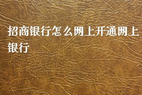 招商银行怎么网上开通网上银行_https://qh.lansai.wang_新股数据_第1张