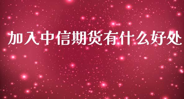 加入中信期货有什么好处_https://qh.lansai.wang_股票新闻_第1张