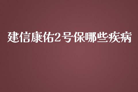 建信康佑2号保哪些疾病_https://qh.lansai.wang_期货理财_第1张