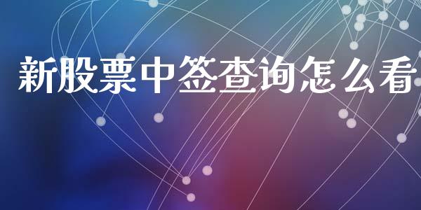 新股票中签查询怎么看_https://qh.lansai.wang_期货理财_第1张