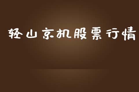 轻山京机股票行情_https://qh.lansai.wang_股票新闻_第1张