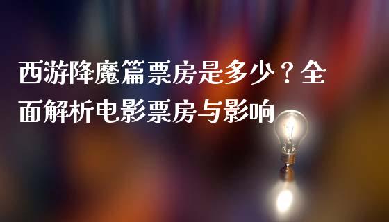 西游降魔篇票房是多少？全面解析电影票房与影响_https://qh.lansai.wang_期货喊单_第1张