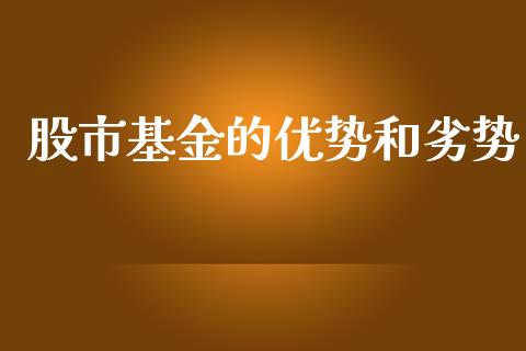 股市基金的优势和劣势_https://qh.lansai.wang_期货理财_第1张