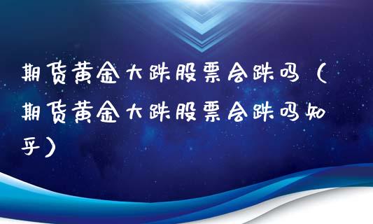 期货黄金大跌股票会跌吗（期货黄金大跌股票会跌吗知乎）_https://qh.lansai.wang_股票技术分析_第1张