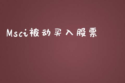 Msci被动买入股票_https://qh.lansai.wang_期货理财_第1张